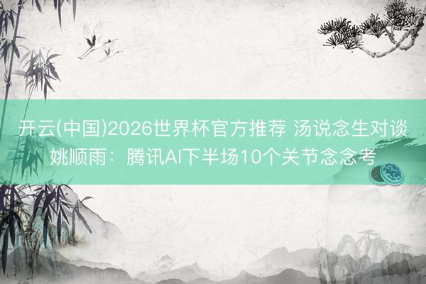 开云(中国)2026世界杯官方推荐 汤说念生对谈姚顺雨：腾讯AI下半场10个关节念念考
