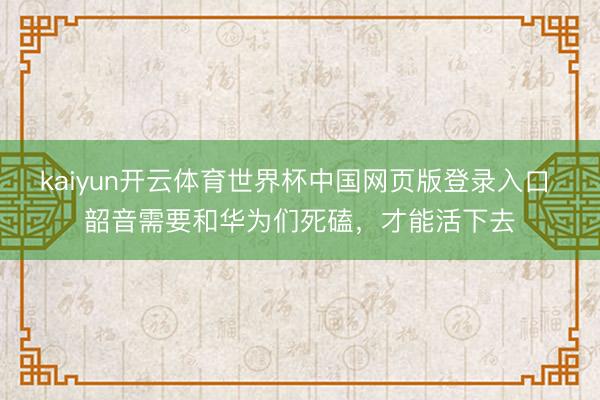 kaiyun开云体育世界杯中国网页版登录入口 韶音需要和华为们死磕,才能活下去
