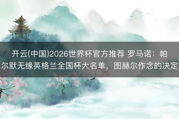 开云(中国)2026世界杯官方推荐 罗马诺:帕尔默无缘英格兰全国杯大名单,图赫尔作念的决定