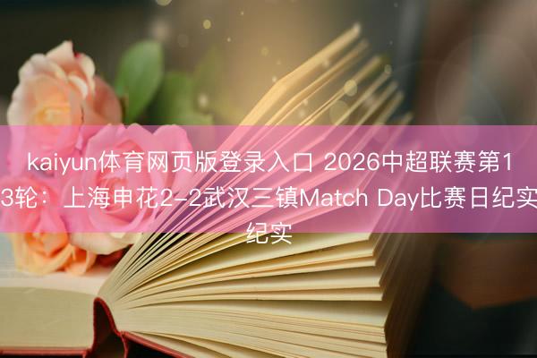 kaiyun体育网页版登录入口 2026中超联赛第13轮：上海申花2-2武汉三镇Match Day比赛日纪实