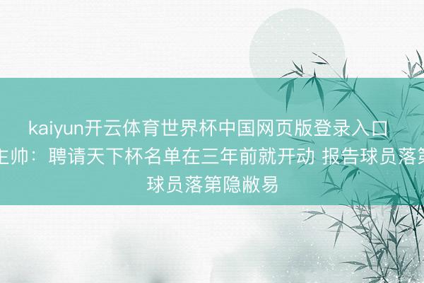 kaiyun开云体育世界杯中国网页版登录入口 葡萄牙主帅：聘请天下杯名单在三年前就开动 报告球员落第隐敝易