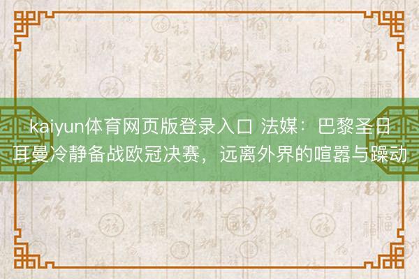 kaiyun体育网页版登录入口 法媒：巴黎圣日耳曼冷静备战欧冠决赛，远离外界的喧嚣与躁动