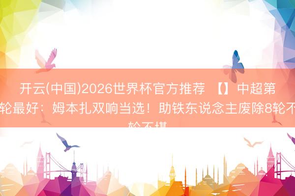 开云(中国)2026世界杯官方推荐 【】中超第13轮最好:姆本扎双响当选!助铁东说念主废除8轮不堪