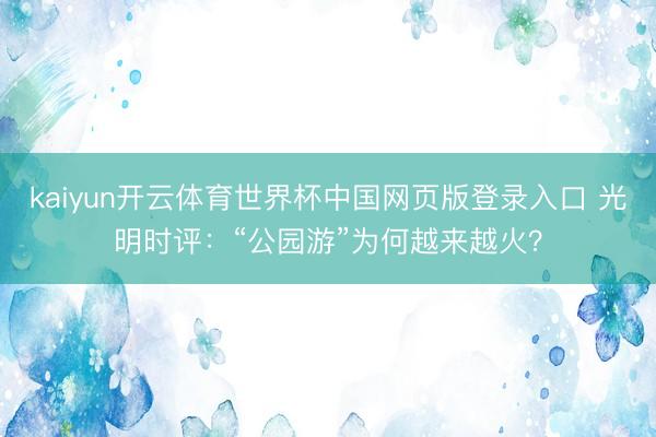 kaiyun开云体育世界杯中国网页版登录入口 光明时评：“公园游”为何越来越火？