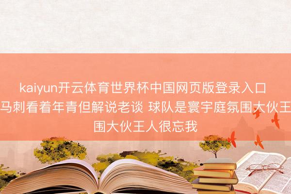 kaiyun开云体育世界杯中国网页版登录入口 戈贝尔:马刺看着年青但解说老谈 球队是寰宇庭氛围大伙王人很忘我