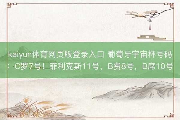 kaiyun体育网页版登录入口 葡萄牙宇宙杯号码：C罗7号！菲利克斯11号，B费8号，B席10号