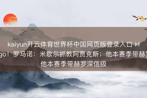 kaiyun开云体育世界杯中国网页版登录入口 Here we go！罗马诺：米歇尔抓教阿贾克斯；他本赛季带赫罗深信级