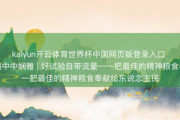 kaiyun开云体育世界杯中国网页版登录入口 【理响中国】解码中中娴雅 | 好试验自带流量——把最佳的精神粮食奉献给东说念主民