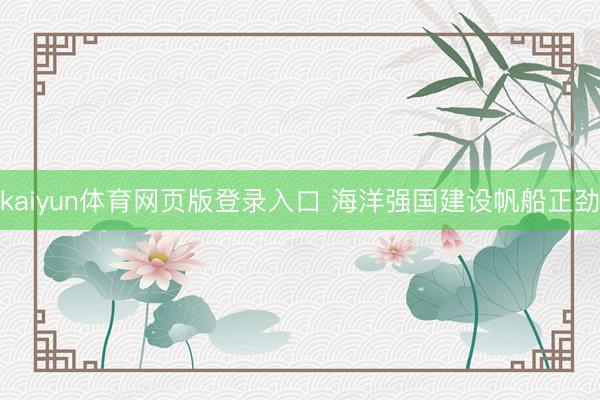 kaiyun体育网页版登录入口 海洋强国建设帆船正劲