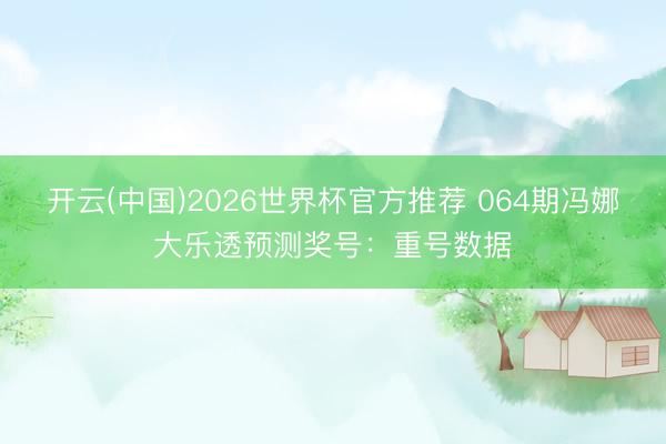 开云(中国)2026世界杯官方推荐 064期冯娜大乐透预测奖号：重号数据