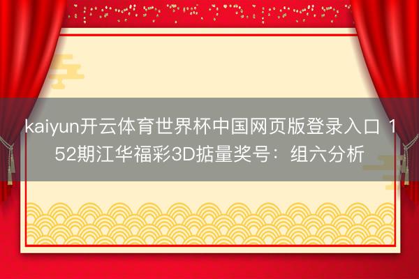 kaiyun开云体育世界杯中国网页版登录入口 152期江华福彩3D掂量奖号:组六分析