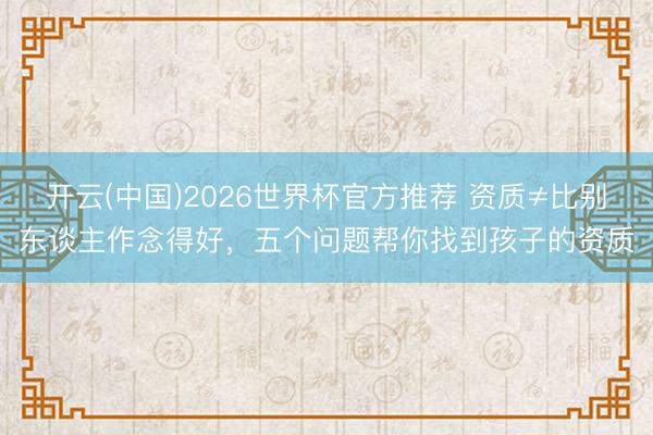 开云(中国)2026世界杯官方推荐 资质≠比别东谈主作念得好，五个问题帮你找到孩子的资质