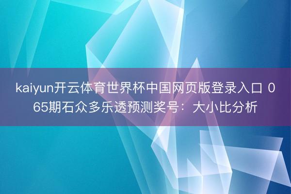 kaiyun开云体育世界杯中国网页版登录入口 065期石众多乐透预测奖号：大小比分析
