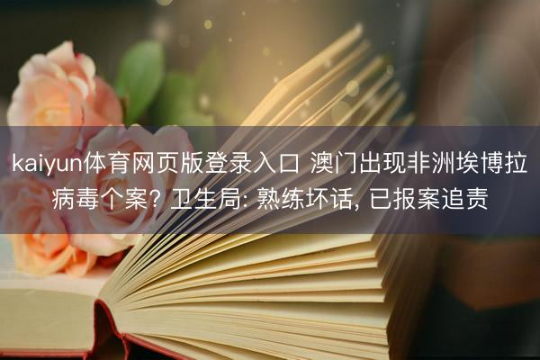 kaiyun体育网页版登录入口 澳门出现非洲埃博拉病毒个案? 卫生局: 熟练坏话， 已报案追责