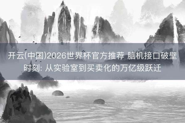 开云(中国)2026世界杯官方推荐 脑机接口破壁时刻: 从实验室到买卖化的万亿级跃迁