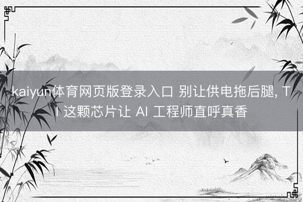 kaiyun体育网页版登录入口 别让供电拖后腿, TI 这颗芯片让 AI 工程师直呼真香