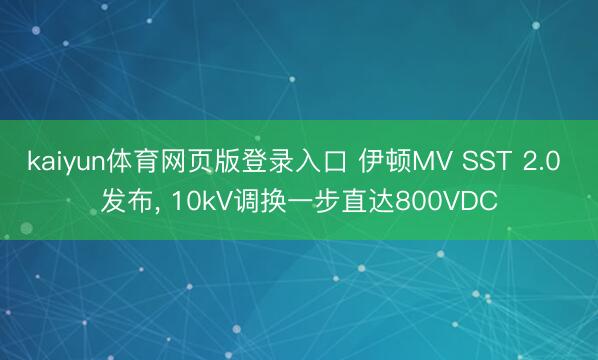 kaiyun体育网页版登录入口 伊顿MV SST 2.0 发布, 10kV调换一步直达800VDC