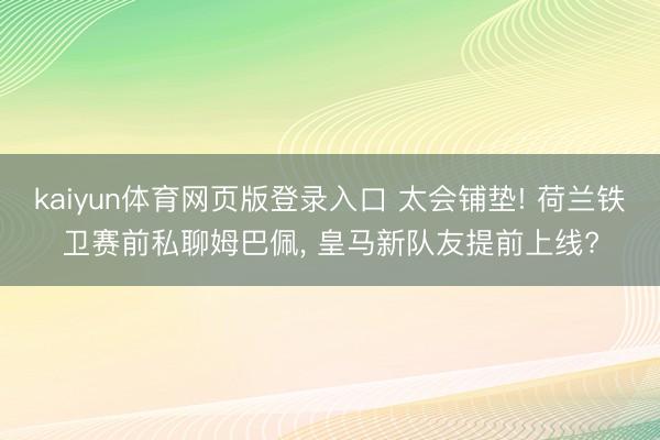 kaiyun体育网页版登录入口 太会铺垫! 荷兰铁卫赛前私聊姆巴佩， 皇马新队友提前上线?