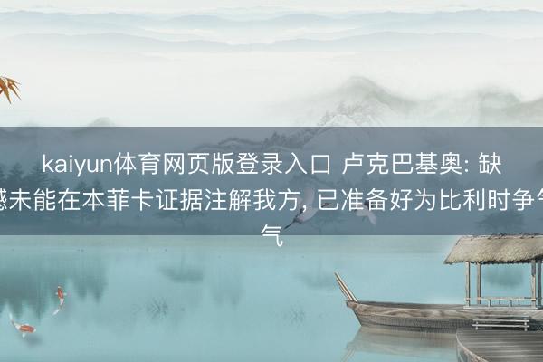 kaiyun体育网页版登录入口 卢克巴基奥: 缺憾未能在本菲卡证据注解我方， 已准备好为比利时争气