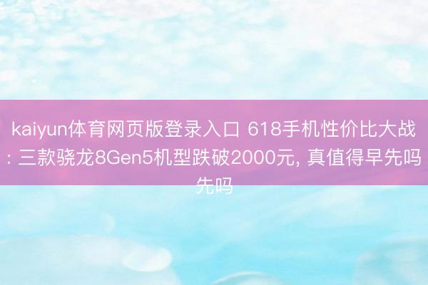 kaiyun体育网页版登录入口 618手机性价比大战: 三款骁龙8Gen5机型跌破2000元， 真值得早先吗