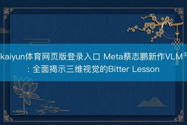 kaiyun体育网页版登录入口 Meta蔡志鹏新作VLM³: 全面揭示三维视觉的Bitter Lesson