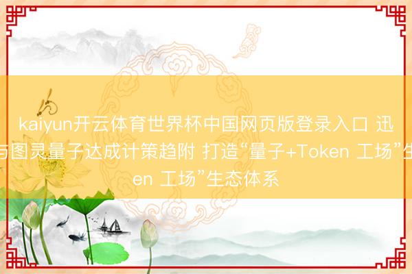 kaiyun开云体育世界杯中国网页版登录入口 迅策科技与图灵量子达成计策趋附 打造“量子+Token 工场”生态体系