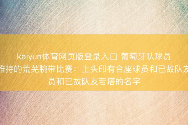 kaiyun体育网页版登录入口 葡萄牙队球员将佩带总理维持的荒芜腕带比赛:上头印有合座球员和已故队友若塔的名字