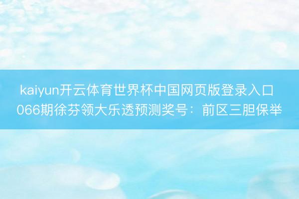 kaiyun开云体育世界杯中国网页版登录入口 066期徐芬领大乐透预测奖号：前区三胆保举