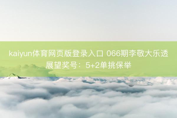 kaiyun体育网页版登录入口 066期李敬大乐透展望奖号：5+2单挑保举