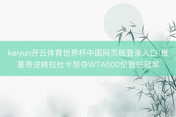 kaiyun开云体育世界杯中国网页版登录入口 维基奇逆转拉杜卡努夺WTA500伦敦站冠军
