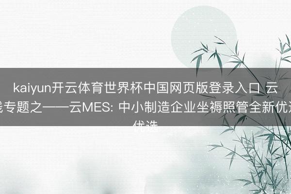 kaiyun开云体育世界杯中国网页版登录入口 云栈专题之——云MES: 中小制造企业坐褥照管全新优选