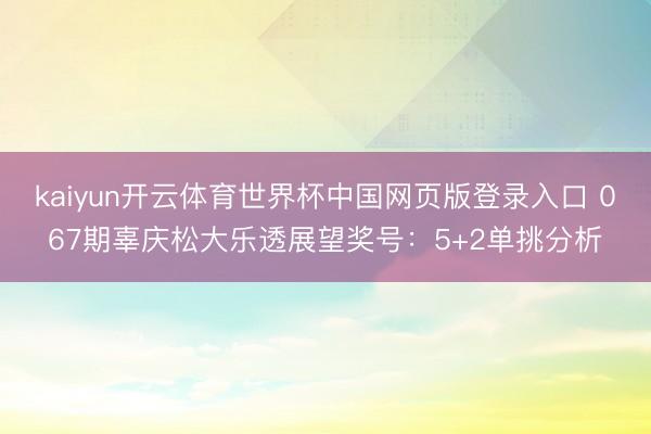 kaiyun开云体育世界杯中国网页版登录入口 067期辜庆松大乐透展望奖号：5+2单挑分析
