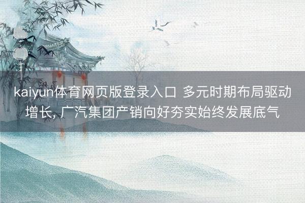 kaiyun体育网页版登录入口 多元时期布局驱动增长， 广汽集团产销向好夯实始终发展底气