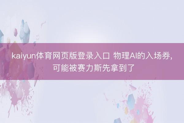 kaiyun体育网页版登录入口 物理AI的入场券， 可能被赛力斯先拿到了