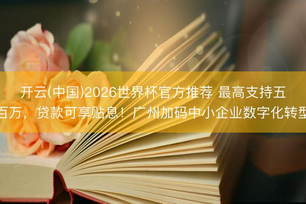 开云(中国)2026世界杯官方推荐 最高支持五百万，贷款可享贴息！广州加码中小企业数字化转型