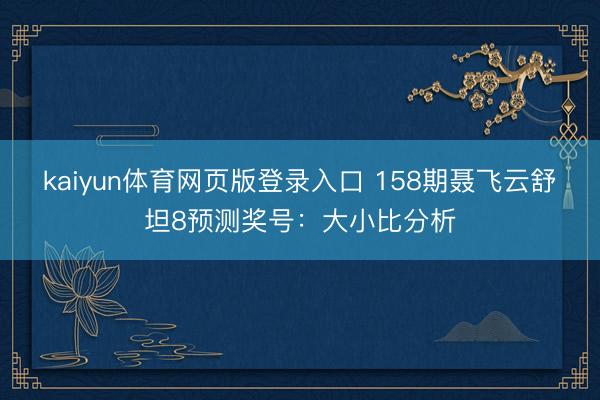 kaiyun体育网页版登录入口 158期聂飞云舒坦8预测奖号：大小比分析