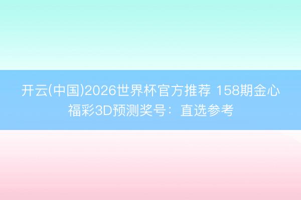 开云(中国)2026世界杯官方推荐 158期金心福彩3D预测奖号：直选参考