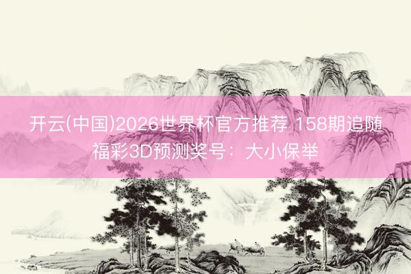 开云(中国)2026世界杯官方推荐 158期追随福彩3D预测奖号：大小保举