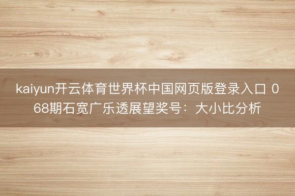 kaiyun开云体育世界杯中国网页版登录入口 068期石宽广乐透展望奖号：大小比分析