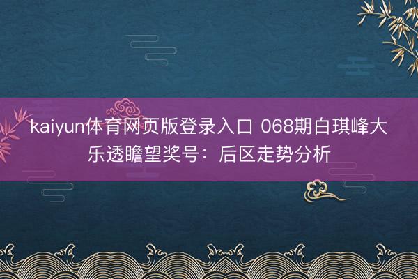 kaiyun体育网页版登录入口 068期白琪峰大乐透瞻望奖号：后区走势分析