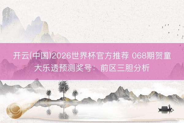开云(中国)2026世界杯官方推荐 068期贺童大乐透预测奖号：前区三胆分析