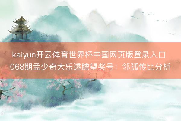 kaiyun开云体育世界杯中国网页版登录入口 068期孟少奇大乐透瞻望奖号：邻孤传比分析